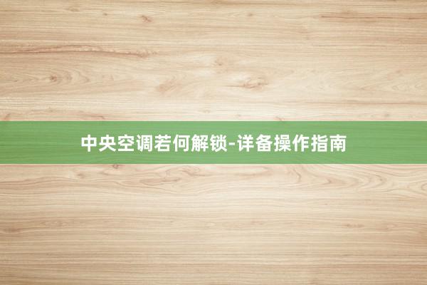 中央空调若何解锁-详备操作指南