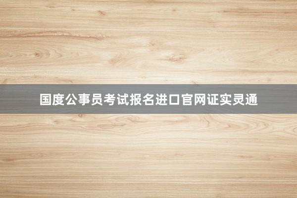 国度公事员考试报名进口官网证实灵通