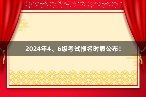 2024年4、6级考试报名时辰公布！